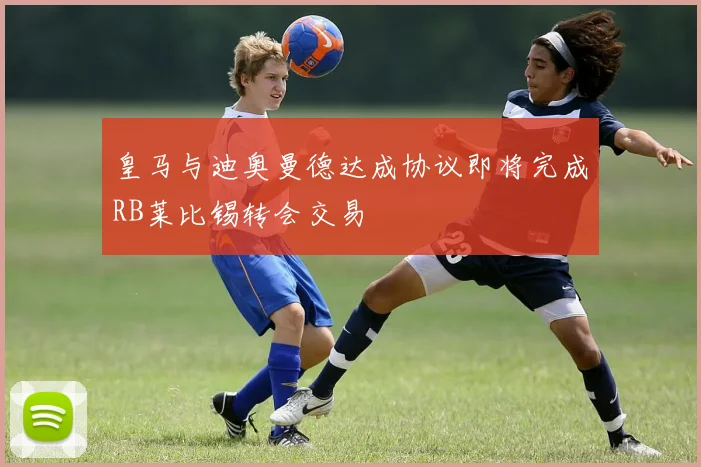 皇马与迪奥曼德达成协议即将完成RB莱比锡转会交易