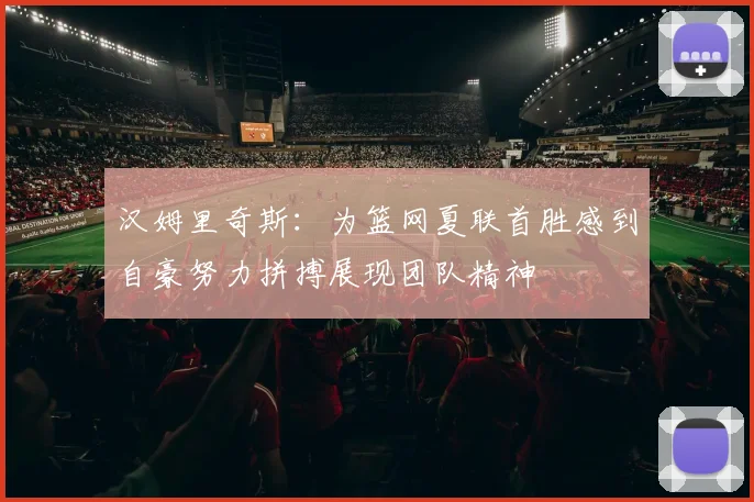 汉姆里奇斯:为篮网夏联首胜感到自豪努力拼搏展现团队精神