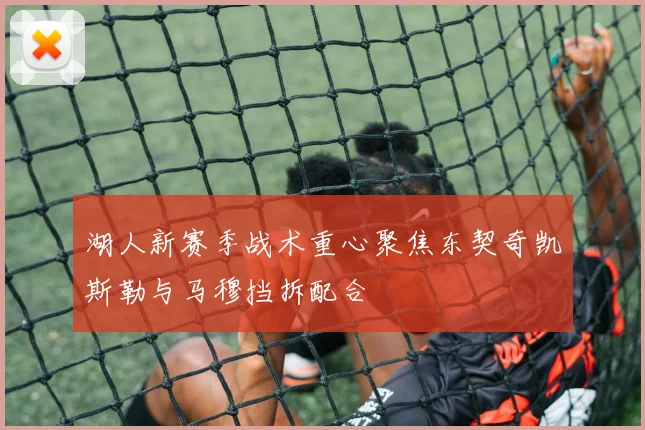 湖人新赛季战术重心聚焦东契奇凯斯勒与马穆挡拆配合